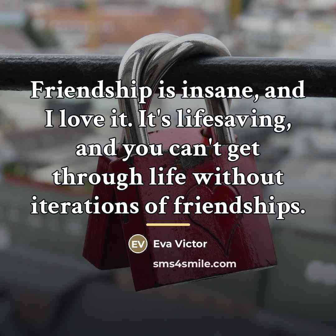 “Friendship is insane, and I love it. It's lifesaving, and…” quote by Eva Victor