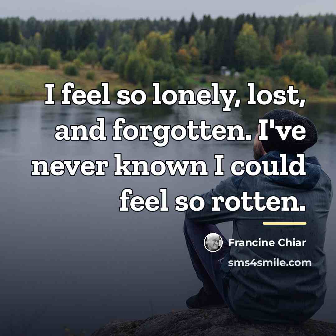 “I feel so lonely, lost, and forgotten. I've never known…” quote by Francine Chiar