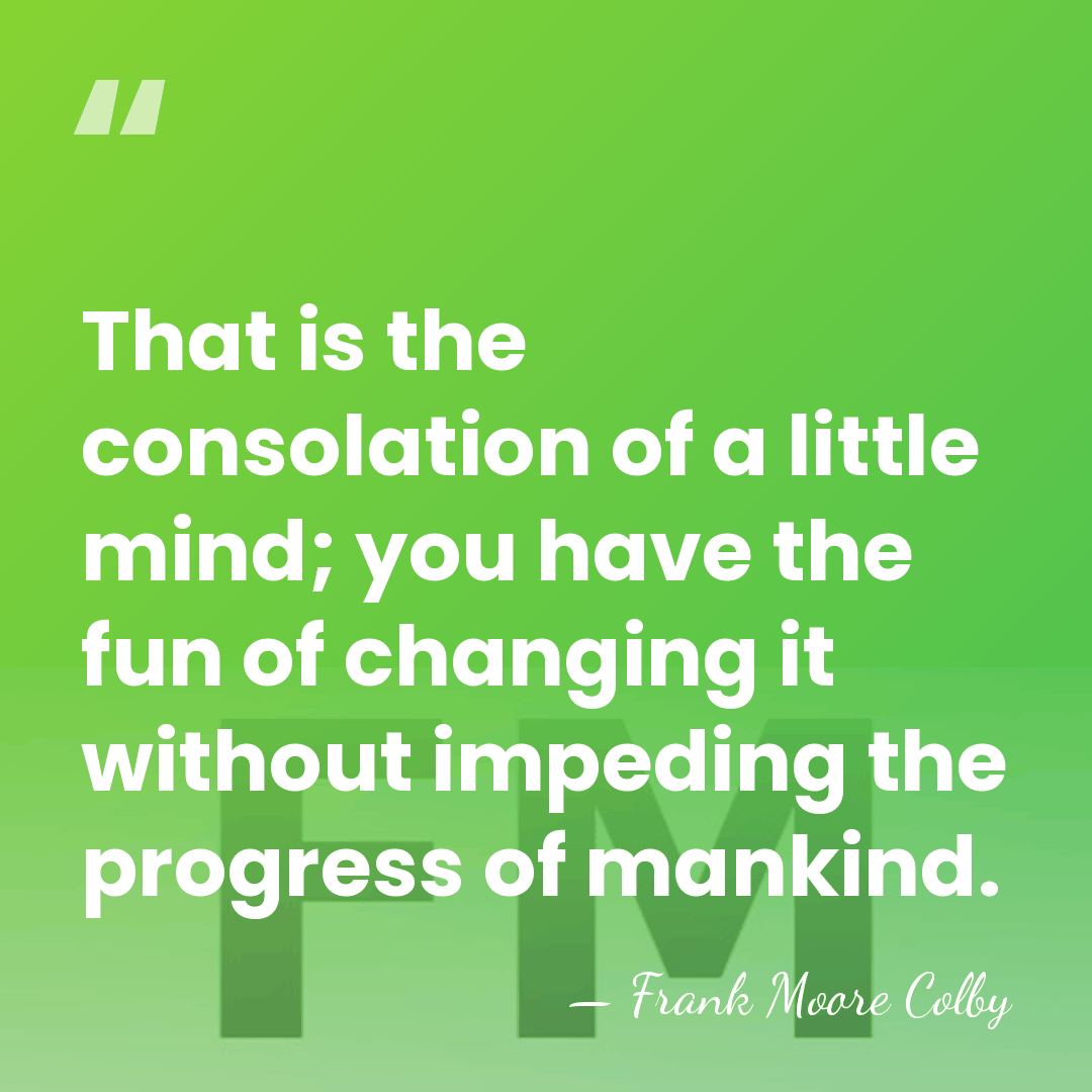 That is the consolation of a little mind; you have the fun&hellip; - Frank Moore Colby