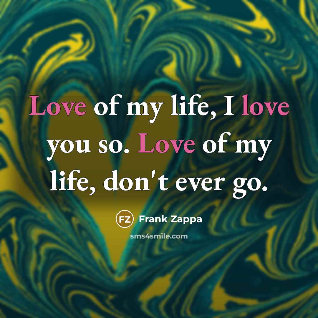 “Love of my life, I love you so. Love of…” quote by Frank Zappa