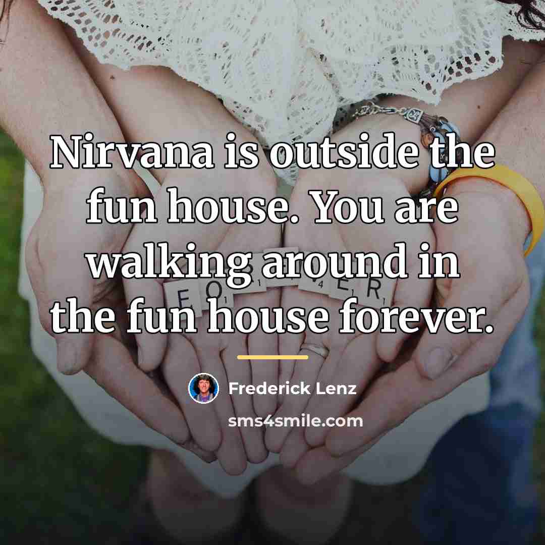 “Nirvana is outside the fun house. You are walking around…” quote by Frederick Lenz