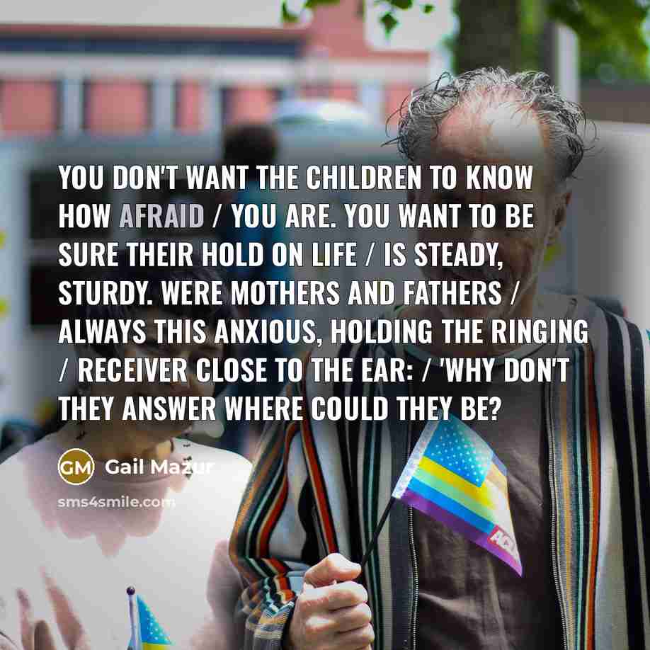 “You don't want the children to know how afraid /…” quote by Gail Mazur