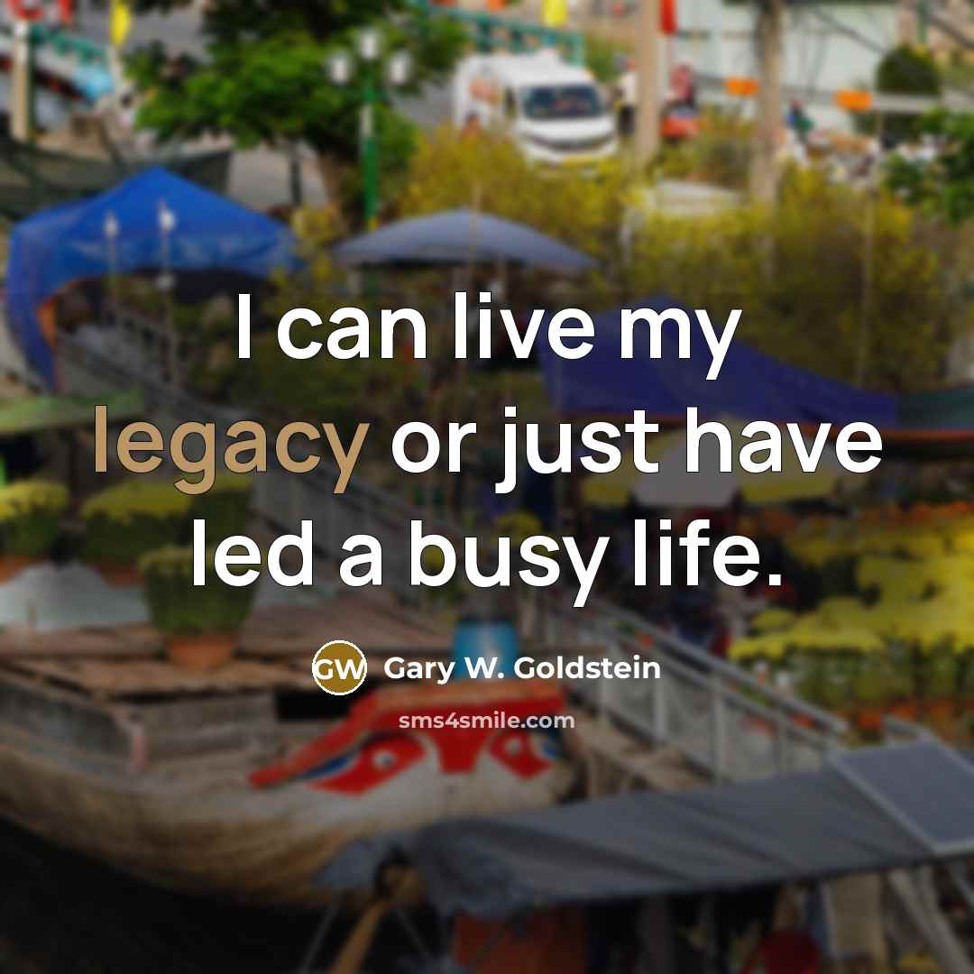 “I can live my legacy or just have led a…” quote by Gary W. Goldstein