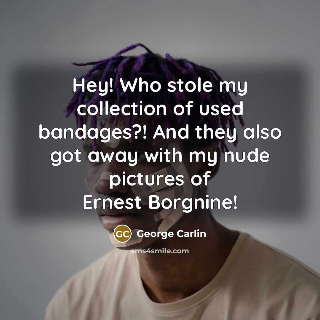 “Hey! Who stole my collection of used bandages?! And they…” quote by George Carlin
