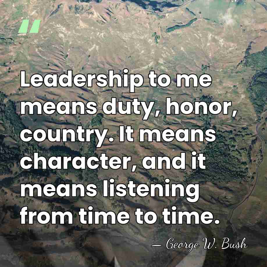 Leadership to me means duty, honor, country. It means character, and it&hellip; - George W. Bush