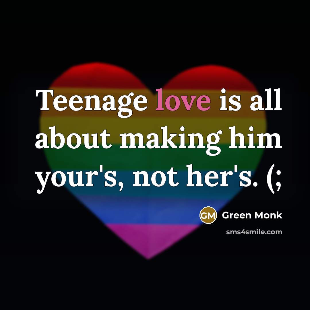 “Teenage love is all about making him your's, not her's.…” quote by Green Monk