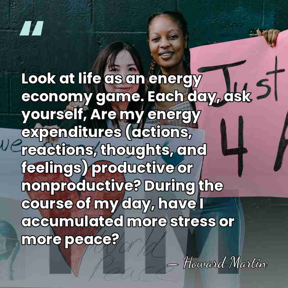 Look at life as an energy economy game. Each day, ask yourself,&hellip; - Howard Martin