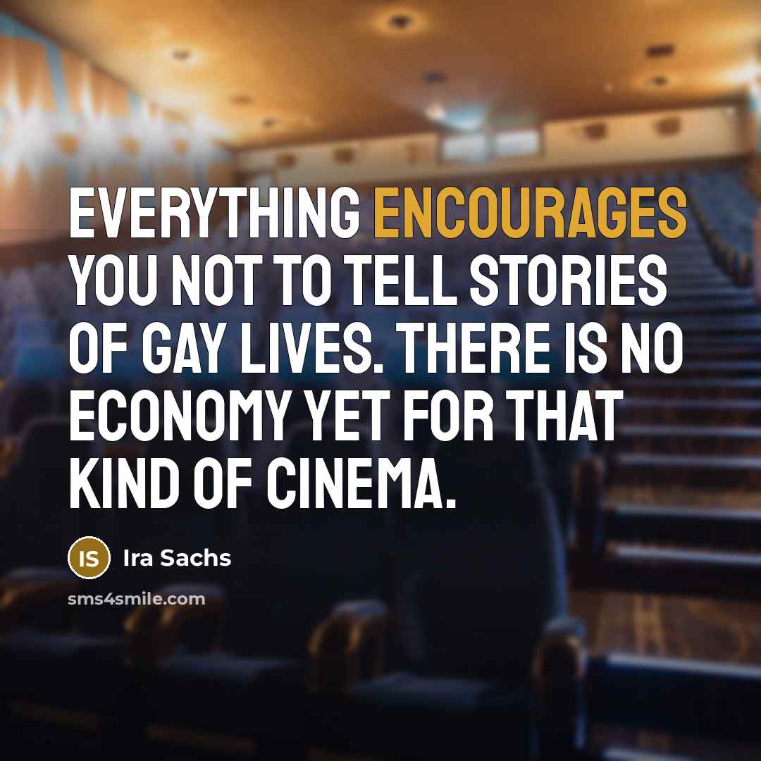 “Everything encourages you not to tell stories of gay lives. There is no economy yet for that kind of cinema.” quote by Ira Sachs