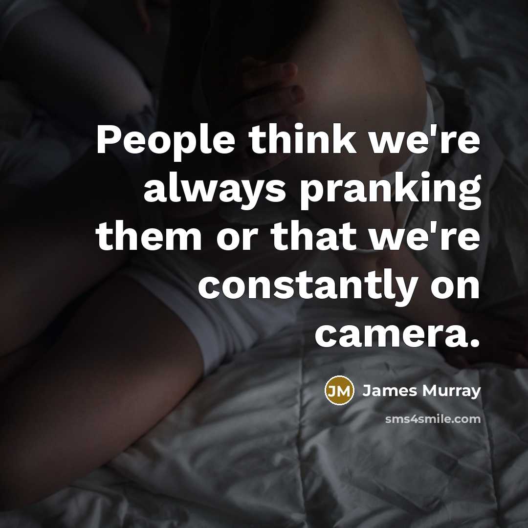 “People think we're always pranking them or that we're constantly…” quote by James Murray