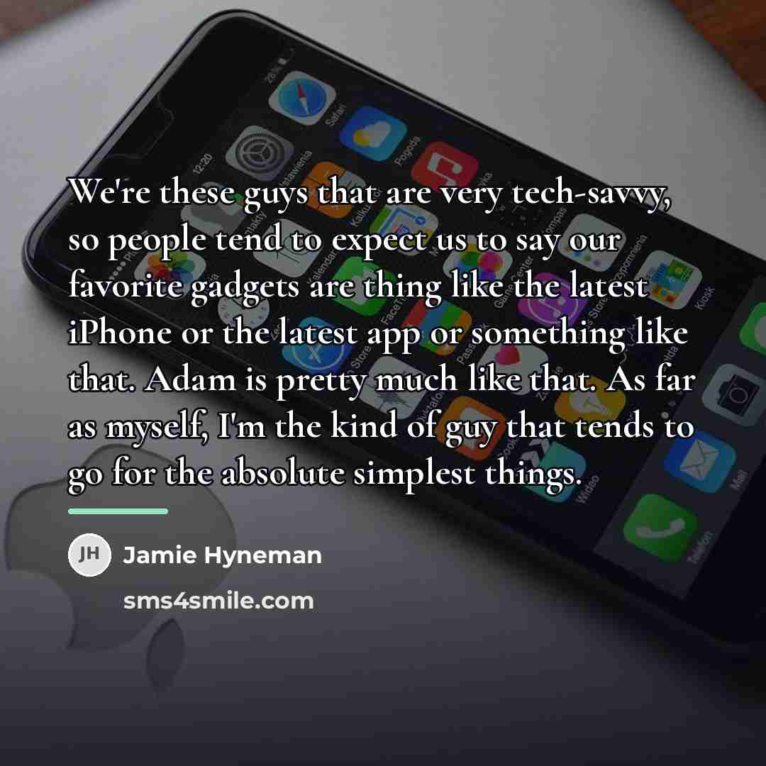 “We're these guys that are very tech-savvy, so people tend…” quote by Jamie Hyneman