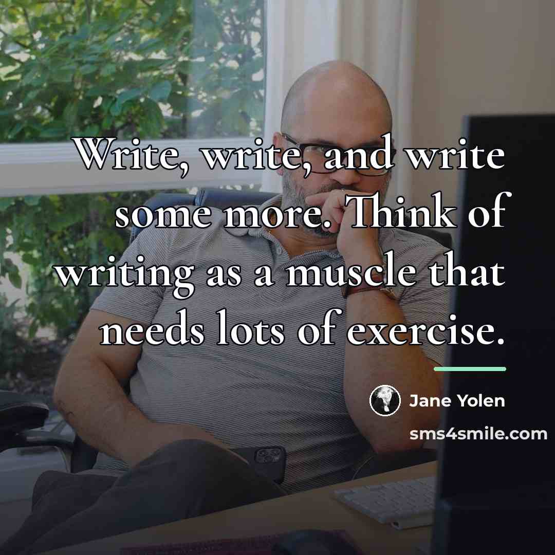 “Write, write, and write some more. Think of writing as…” quote by Jane Yolen
