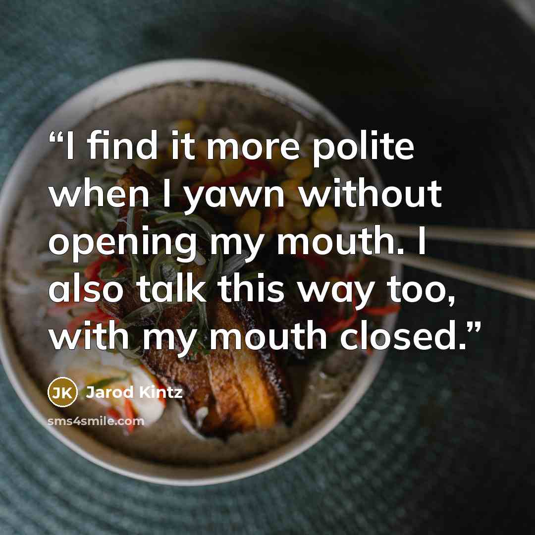 “I find it more polite when I yawn without opening my mouth. I also talk this way too, with my mouth closed.” quote by Jarod Kintz