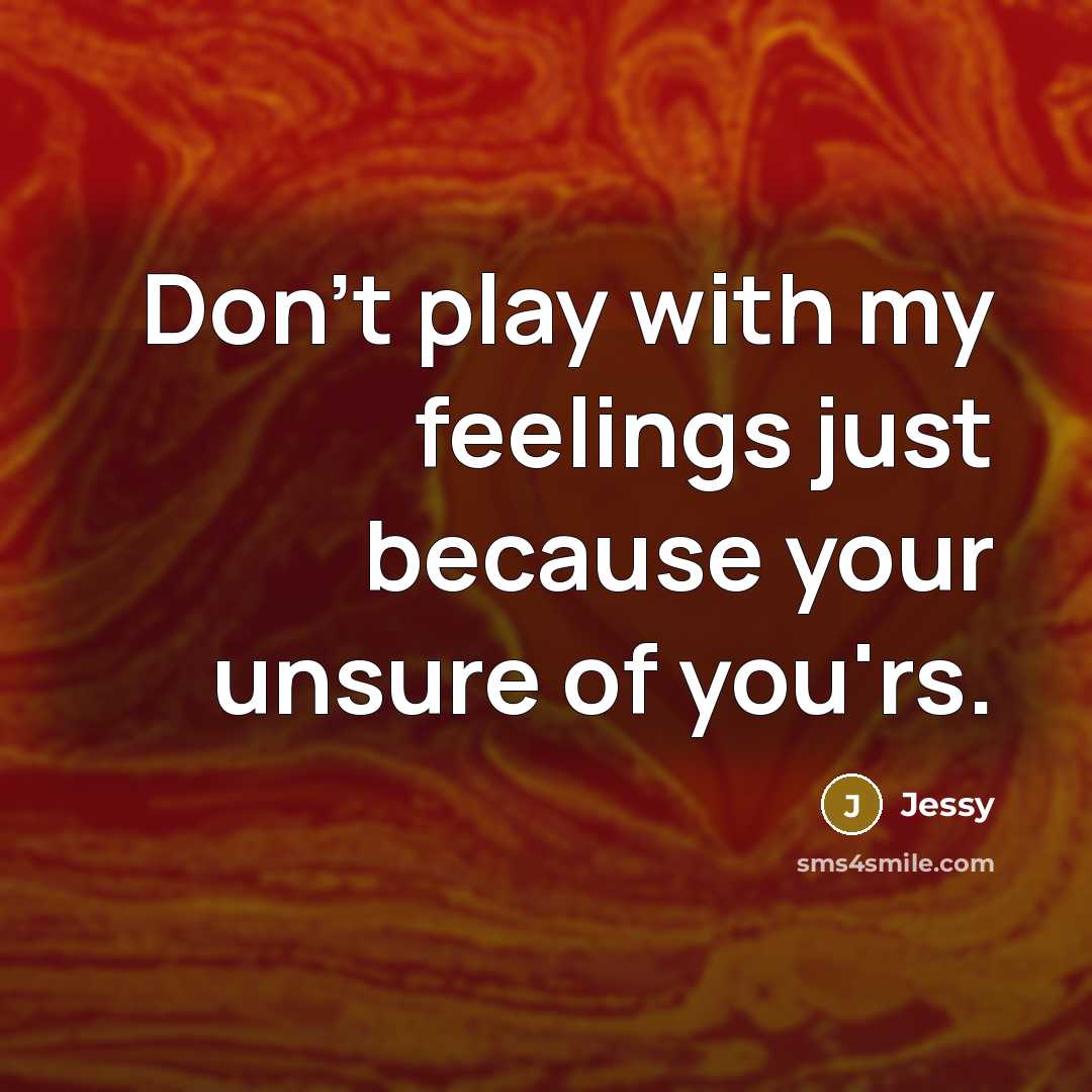 “Don't play with my feelings just because your unsure of…” quote by Jessy