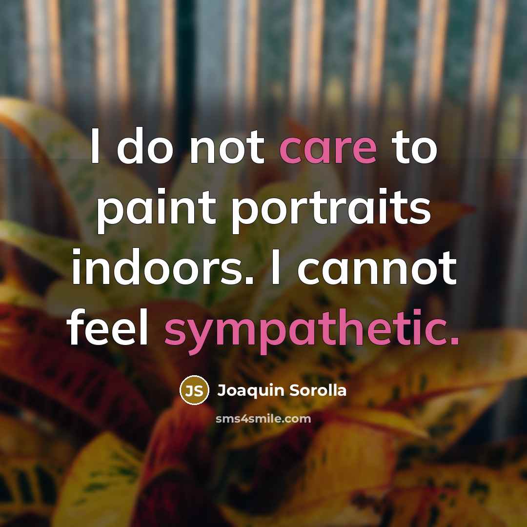 “I do not care to paint portraits indoors. I cannot feel sympathetic.” quote by Joaquin Sorolla
