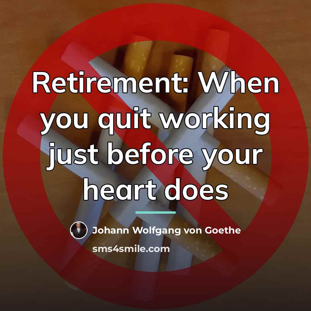 “Retirement: When you quit working just before your heart does…” quote by Johann Wolfgang Von Goethe