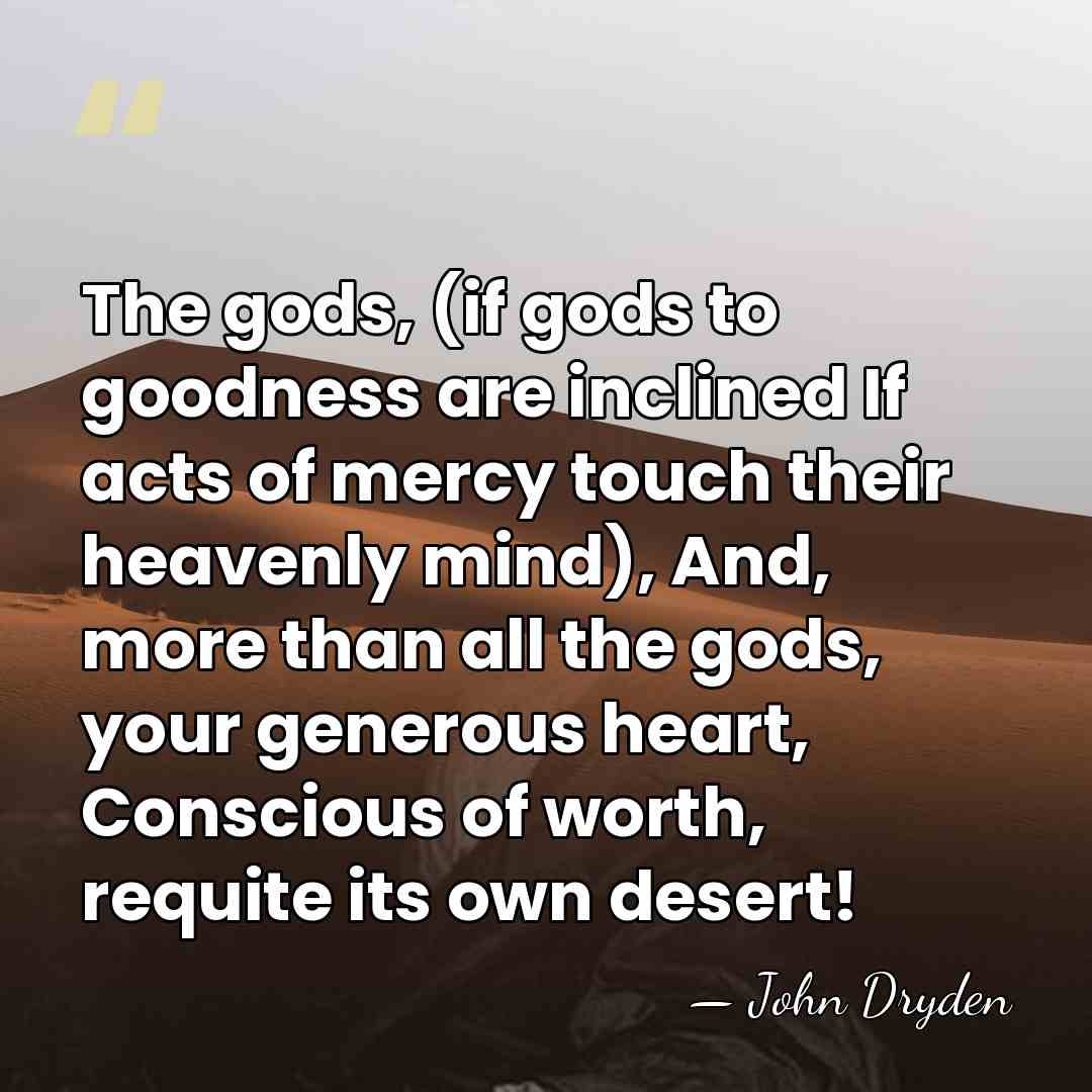 The gods, (if gods to goodness are inclined If acts of mercy&hellip; - John Dryden