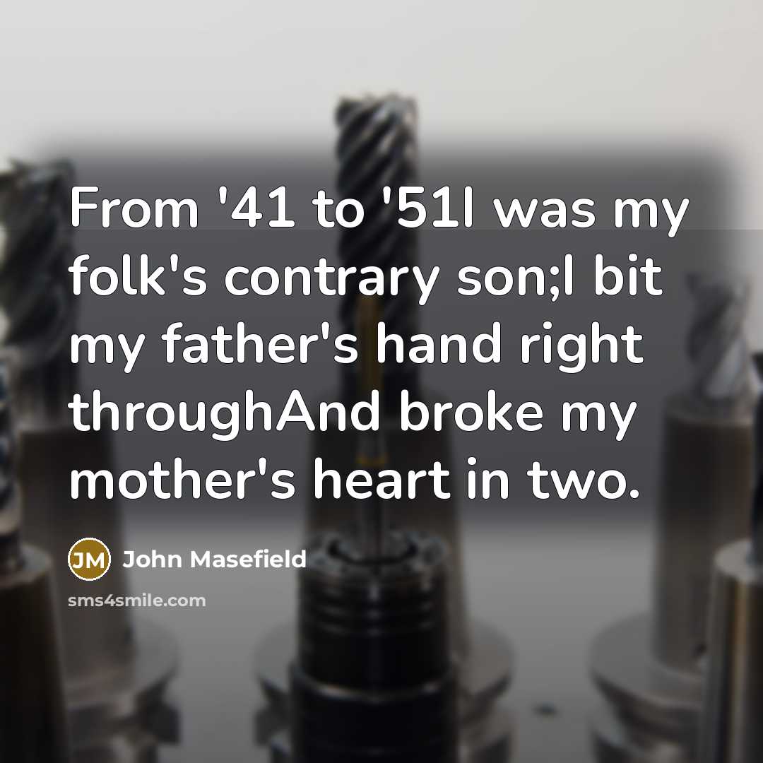 “From '41 to '51I was my folk's contrary son;I bit…” quote by John Masefield