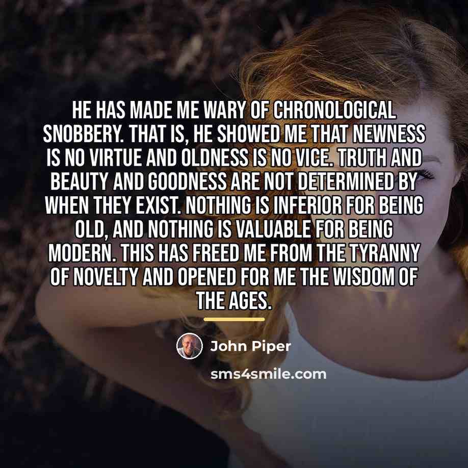 “He has made me wary of chronological snobbery. That is,…” quote by John Piper