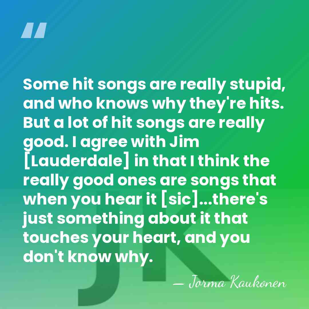 Some hit songs are really stupid, and who knows why they're hits.&hellip; - Jorma Kaukonen