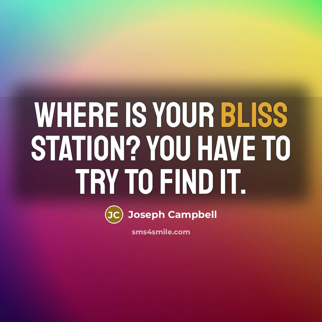 “Where is your bliss station? You have to try to…” quote by Joseph Campbell