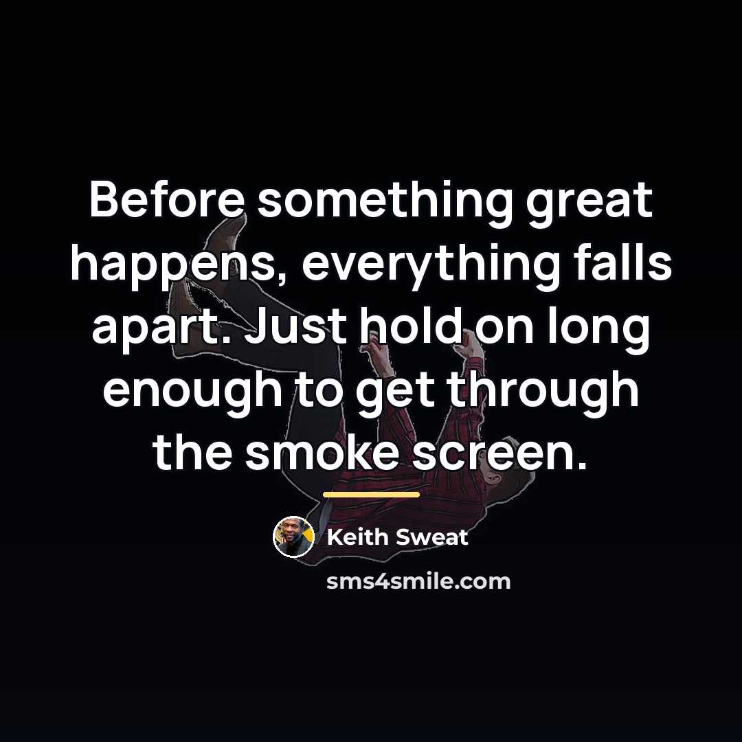 “Before something great happens, everything falls apart. Just hold on…” quote by Keith Sweat