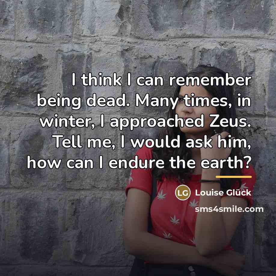 “I think I can remember being dead. Many times, in…” quote by Louise Glück