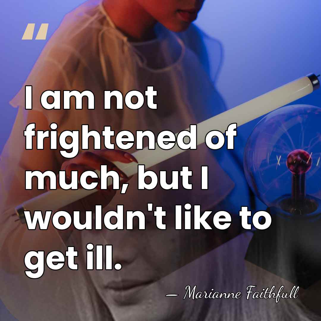 I am not frightened of much, but I wouldn't like to get&hellip; - Marianne Faithfull