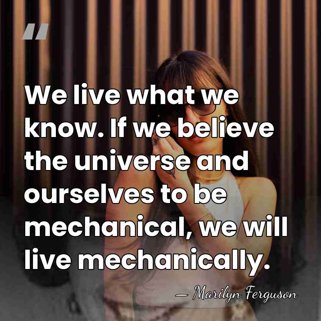We live what we know. If we believe the universe and ourselves&hellip; - Marilyn Ferguson