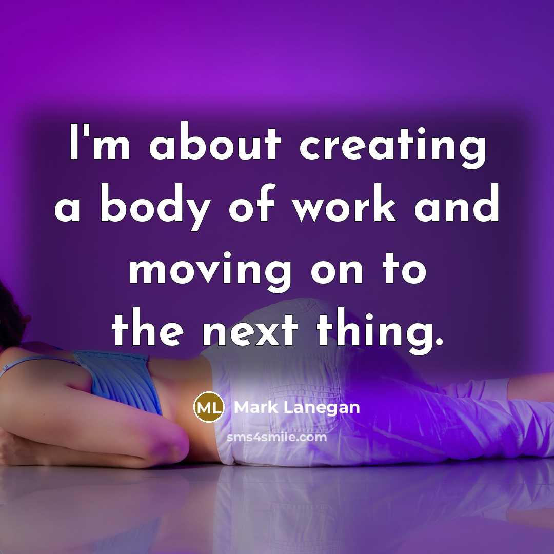“I'm about creating a body of work and moving on…” quote by Mark Lanegan