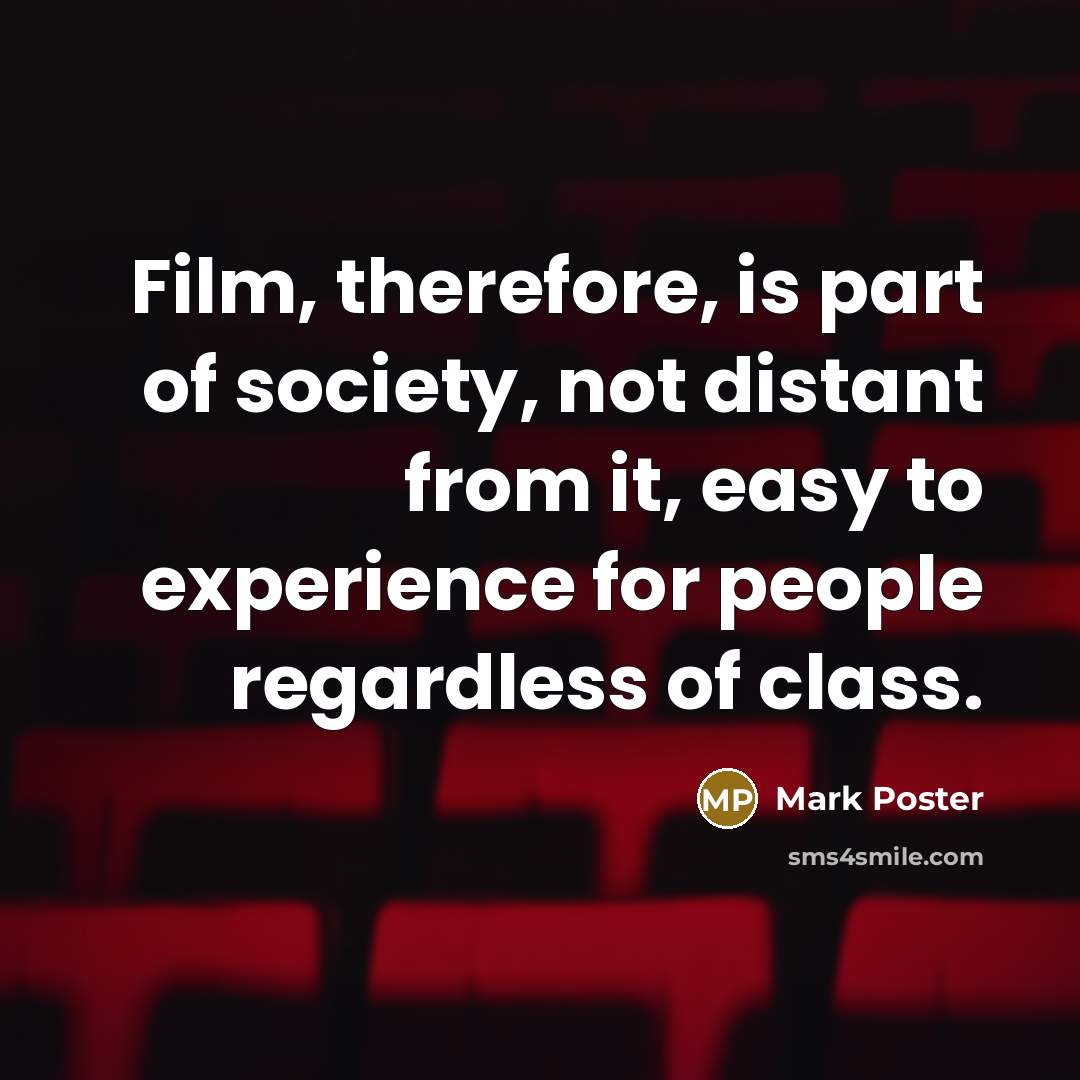 “Film, therefore, is part of society, not distant from it,…” quote by Mark Poster