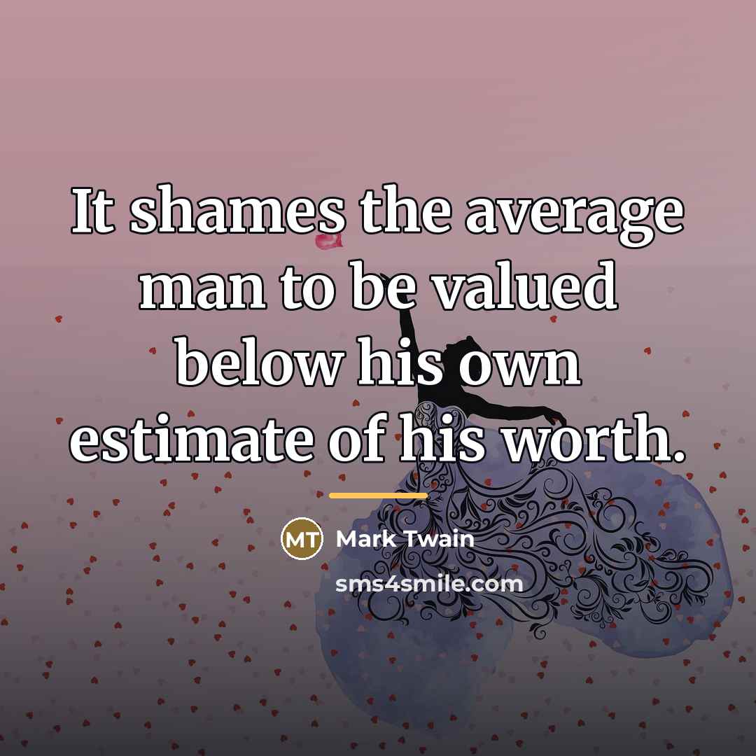 “It shames the average man to be valued below his…” quote by Mark Twain