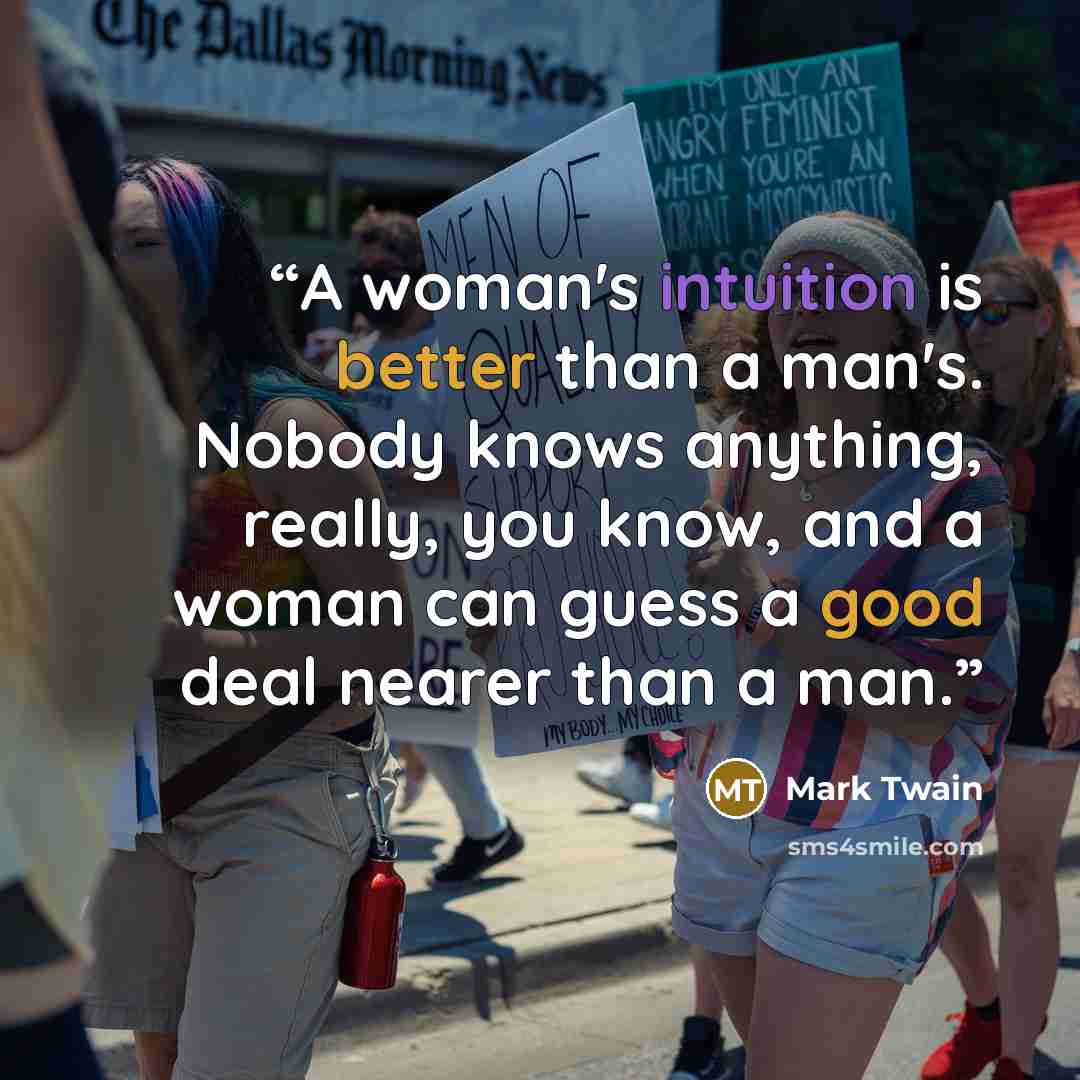 “A woman's intuition is better than a man's. Nobody knows anything, really, you know, and a woman can guess a good deal nearer than a man.” quote by Mark Twain