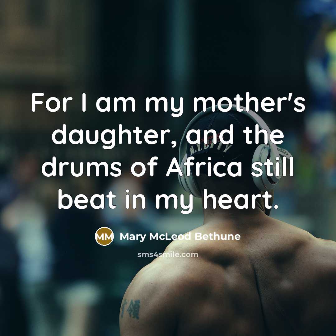 “For I am my mother's daughter, and the drums of…” quote by Mary McLeod Bethune