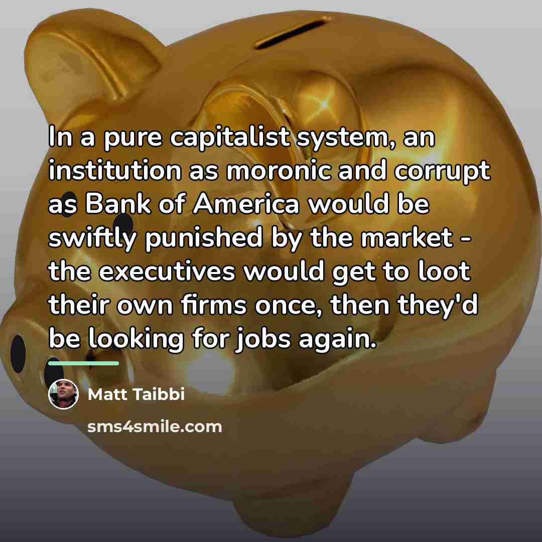 “In a pure capitalist system, an institution as moronic and…” quote by Matt Taibbi