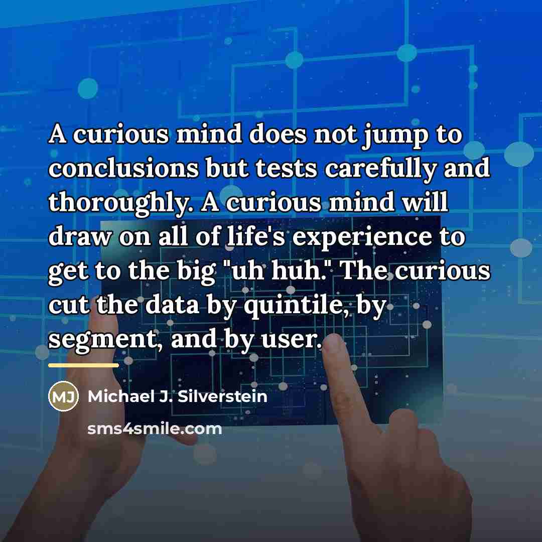 “A curious mind does not jump to conclusions but tests…” quote by Michael J. Silverstein