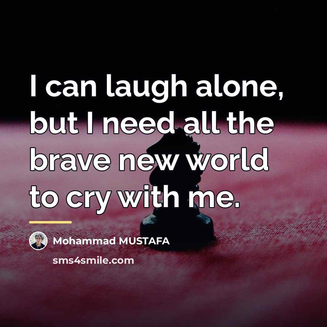 “I can laugh alone, but I need all the brave…” quote by Mohammad MUSTAFA