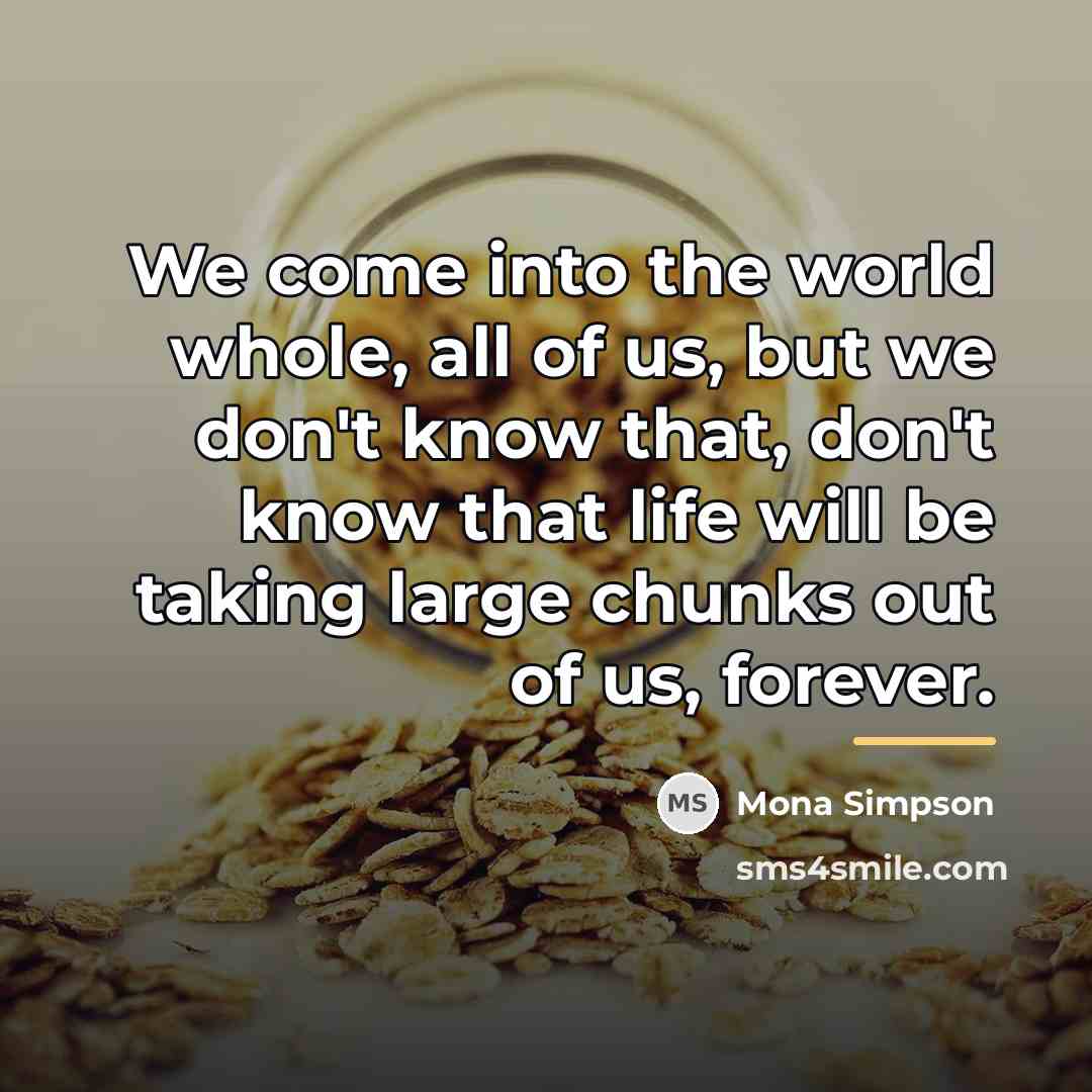 “We come into the world whole, all of us, but…” quote by Mona Simpson