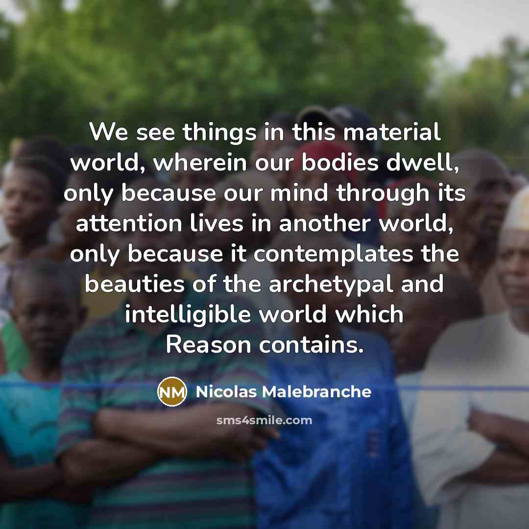 “We see things in this material world, wherein our bodies…” quote by Nicolas Malebranche