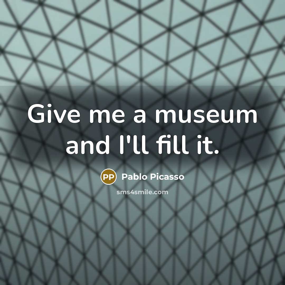 “Give me a museum and I'll fill it.…” quote by Pablo Picasso