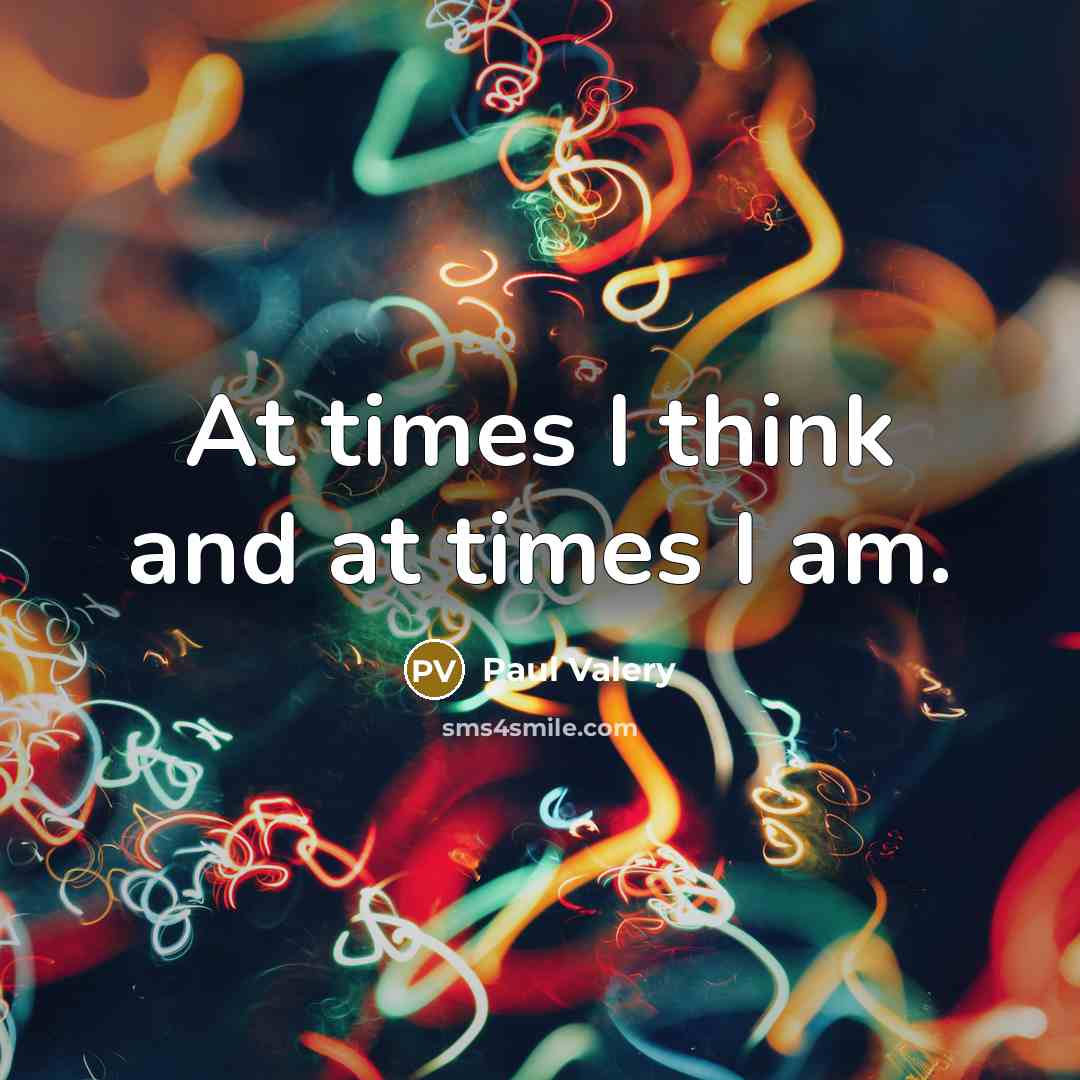 “At times I think and at times I am.…” quote by Paul Valery