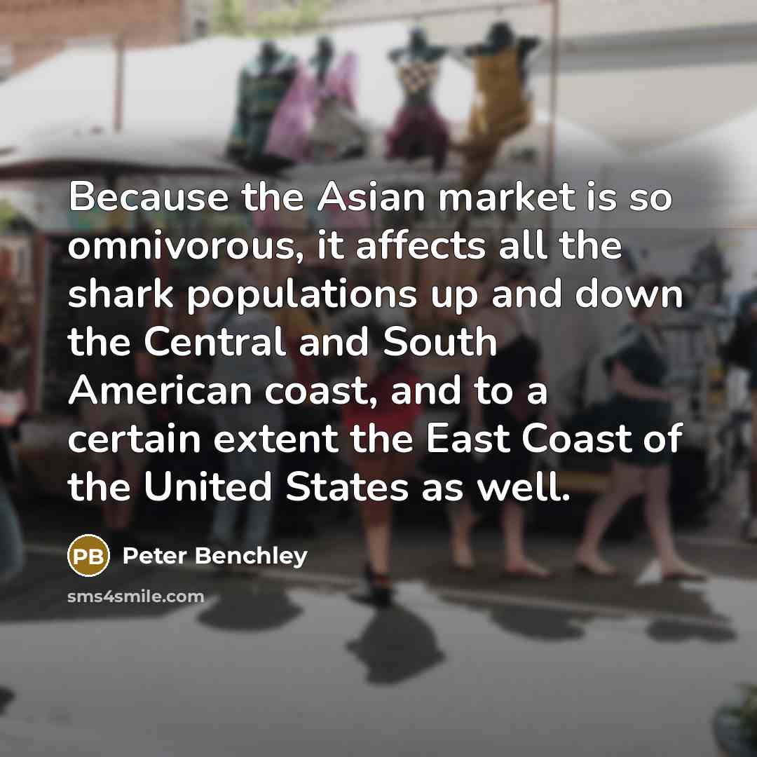 “Because the Asian market is so omnivorous, it affects all…” quote by Peter Benchley