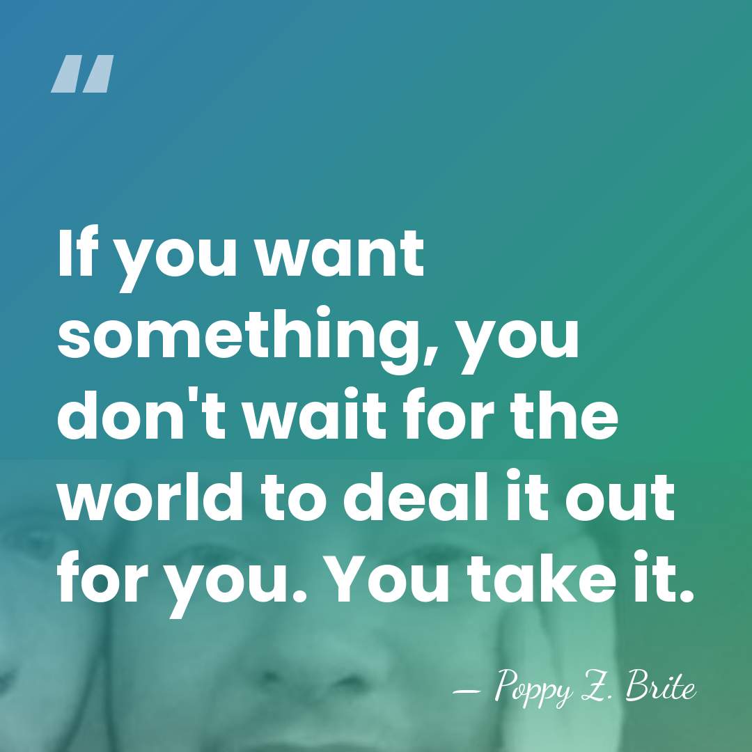 If you want something, you don't wait for the world to deal&hellip; - Poppy Z. Brite