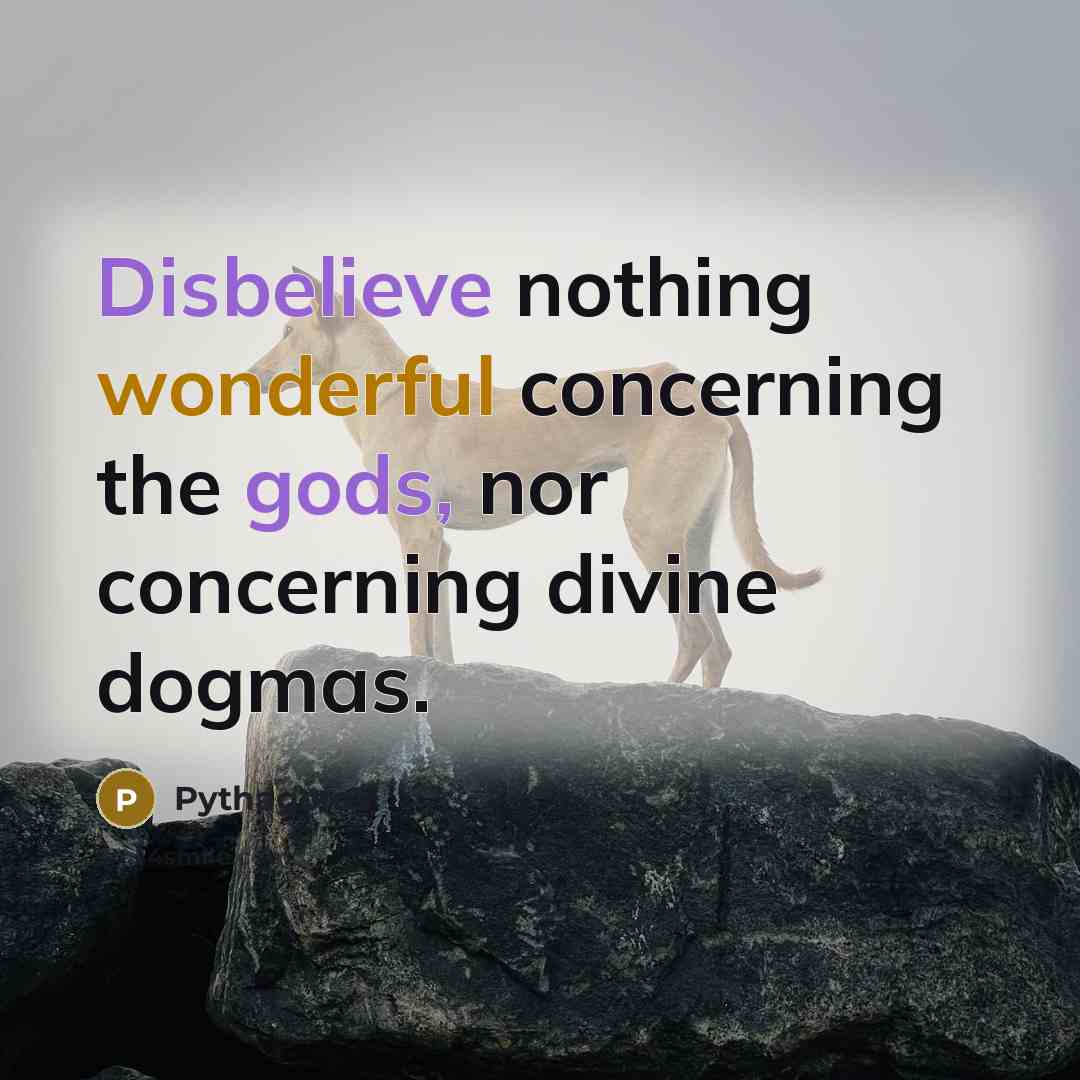 “Disbelieve nothing wonderful concerning the gods, nor concerning divine dogmas.” quote by Pythagoras