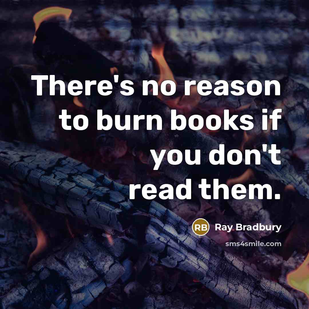 “There's no reason to burn books if you don't read…” quote by Ray Bradbury