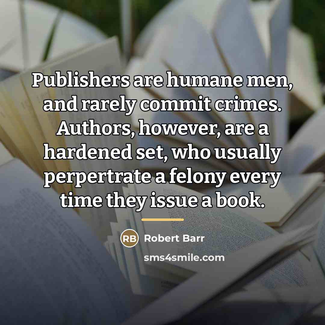 “Publishers are humane men, and rarely commit crimes. Authors, however,…” quote by Robert Barr