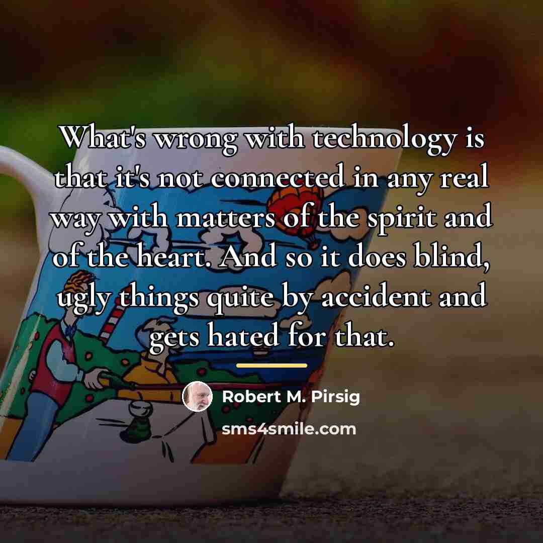 “What's wrong with technology is that it's not connected in…” quote by Robert M. Pirsig