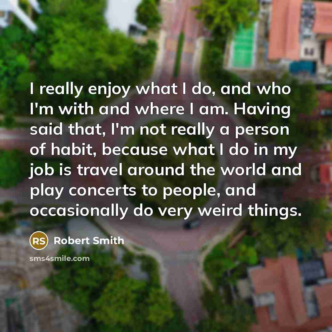 “I really enjoy what I do, and who I'm with…” quote by Robert Smith