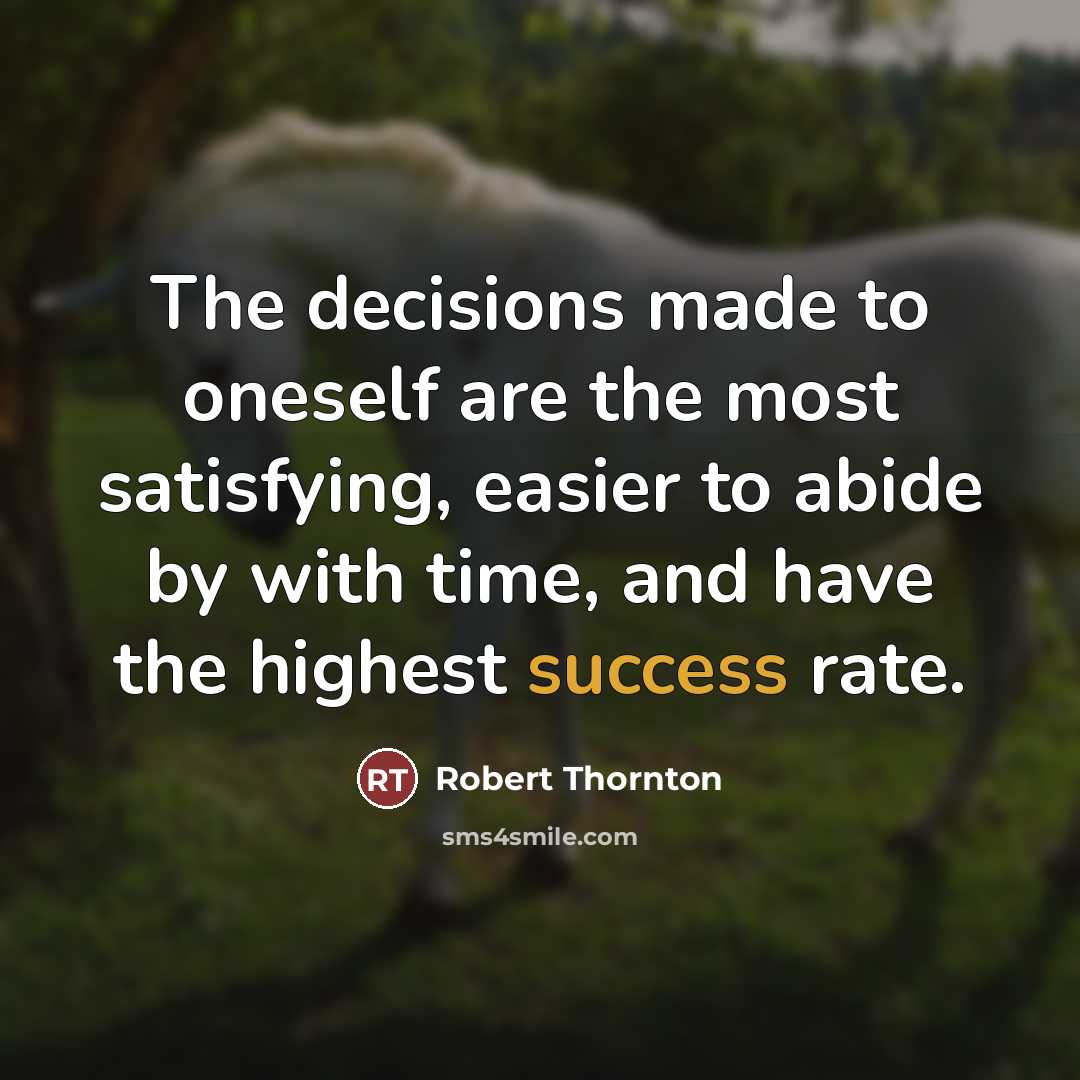 “The decisions made to oneself are the most satisfying, easier to abide by with time, and have the highest success rate.” quote by Robert Thornton