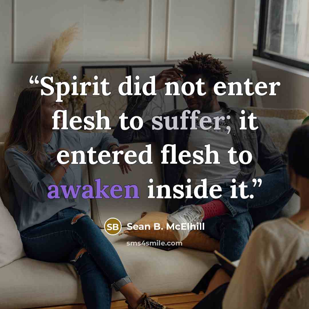 “Spirit did not enter flesh to suffer; it entered flesh to awaken inside it.” quote by Sean B. McElhill