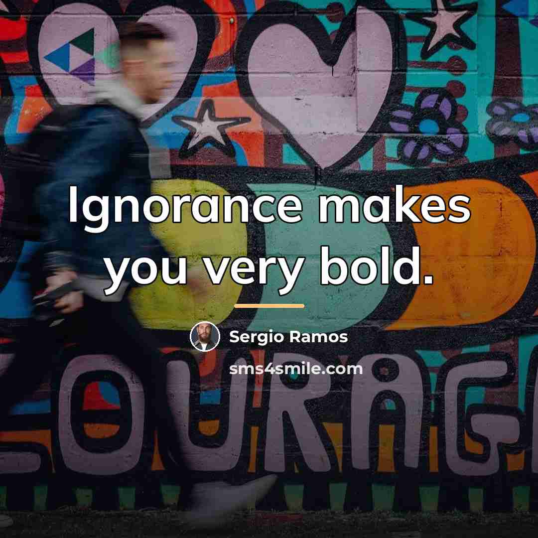 “Ignorance makes you very bold.…” quote by Sergio Ramos